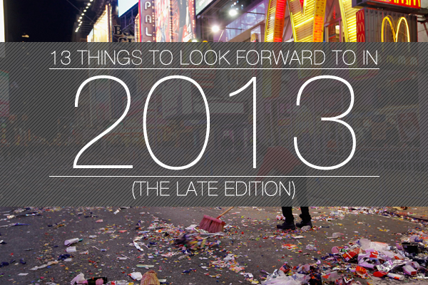 13 Things To Look Forward To In 2013 (The Late Edition)